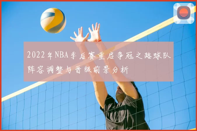 2022年NBA季后赛重启争冠之路球队阵容调整与晋级前景分析