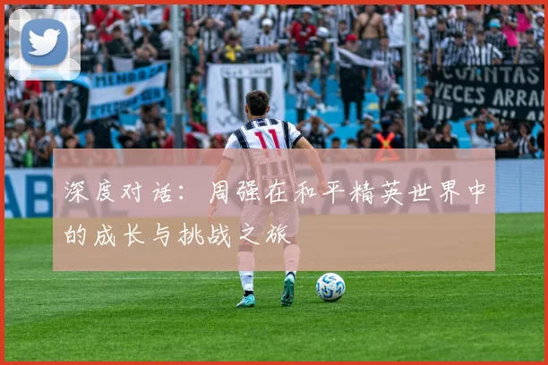 深度对话：周强在和平精英世界中的成长与挑战之旅