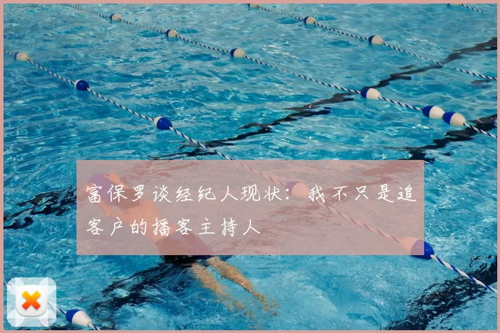 富保罗谈经纪人现状：我不只是追客户的播客主持人