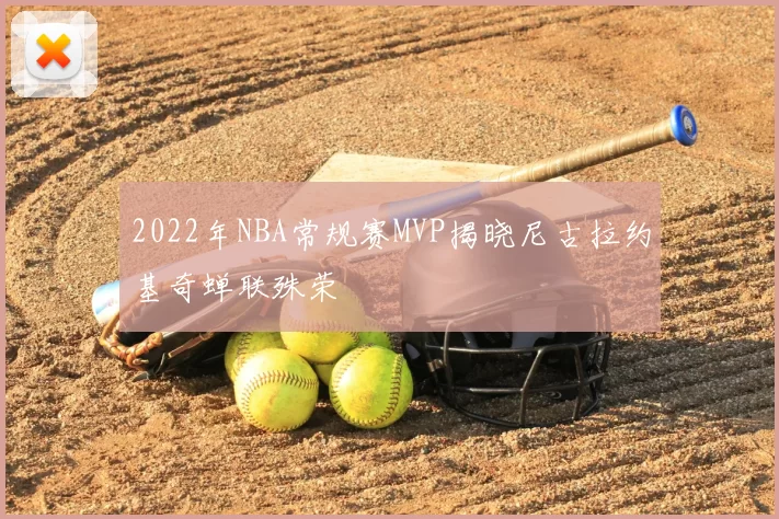 2022年NBA常规赛MVP揭晓尼古拉约基奇蝉联殊荣