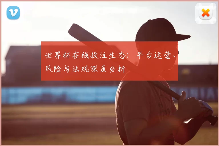 世界杯在线投注生态：平台运营、风险与法规深度分析
