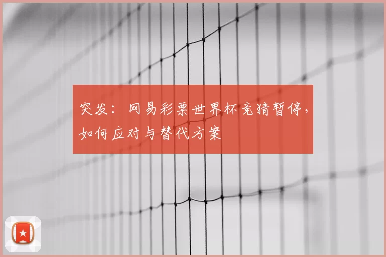 突发:网易彩票世界杯竞猜暂停,如何应对与替代方案