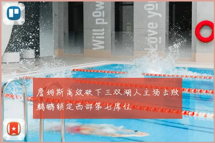 詹姆斯高效砍下三双湖人主场击败鹈鹕锁定西部第七席位