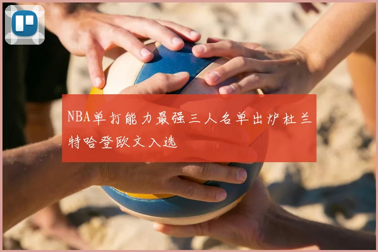NBA单打能力最强三人名单出炉杜兰特哈登欧文入选