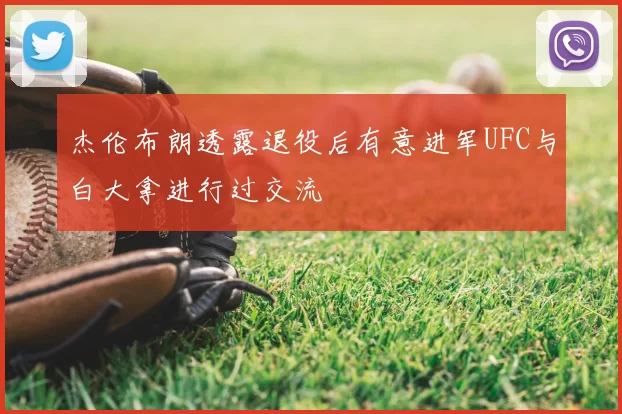 杰伦布朗透露退役后有意进军UFC与白大拿进行过交流
