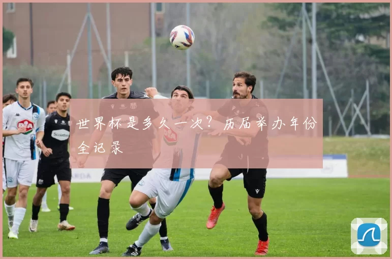 世界杯是多久一次？历届举办年份全记录