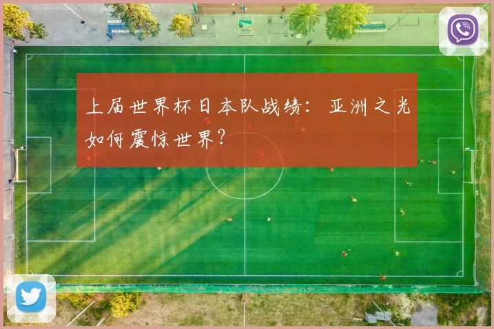 上届世界杯日本队战绩：亚洲之光如何震惊世界？