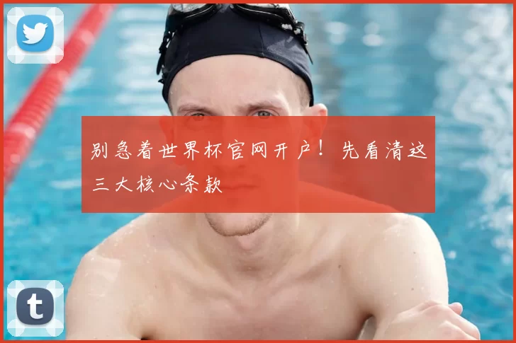 别急着世界杯官网开户!先看清这三大核心条款