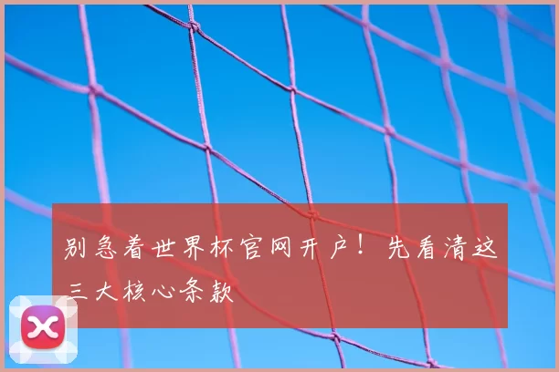 别急着世界杯官网开户!先看清这三大核心条款
