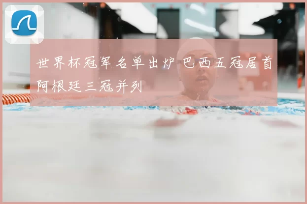 世界杯冠军名单出炉 巴西五冠居首阿根廷三冠并列