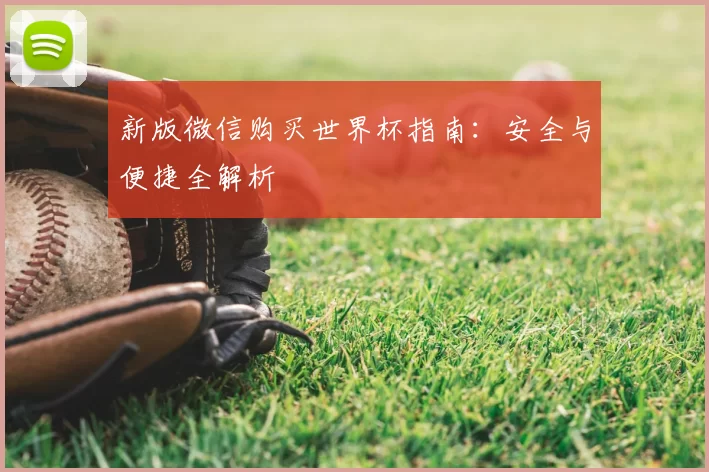 新版微信购买世界杯指南:安全与便捷全解析